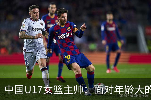 中国U17女篮主帅：面对年龄大的职业俱乐部 队员们打出了团队篮球