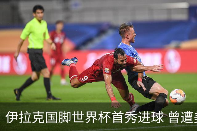 伊拉克国脚世界杯首秀进球 曾遭美国刁难被盘查7小时