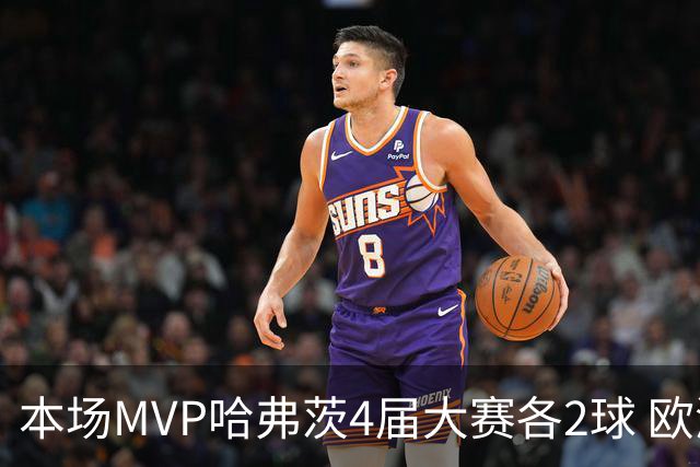 本场MVP哈弗茨4届大赛各2球 欧洲球员仅逊于凯恩姆巴佩