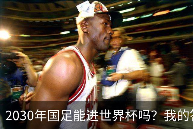 2030年国足能进世界杯吗？我的答案可能不太讨好，但是真话